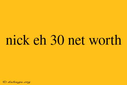 Nick Eh 30 Net Worth