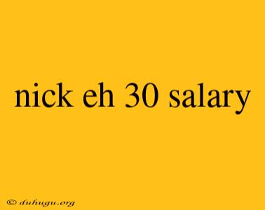 Nick Eh 30 Salary