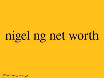 Nigel Ng Net Worth