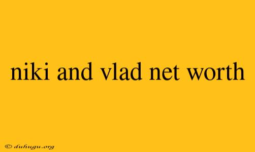 Niki And Vlad Net Worth