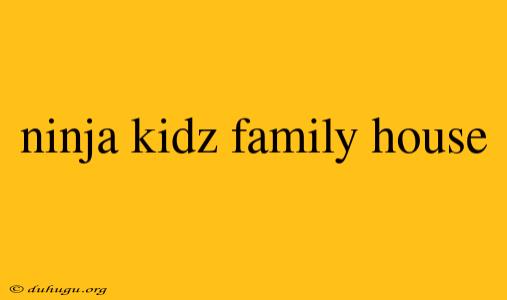 Ninja Kidz Family House