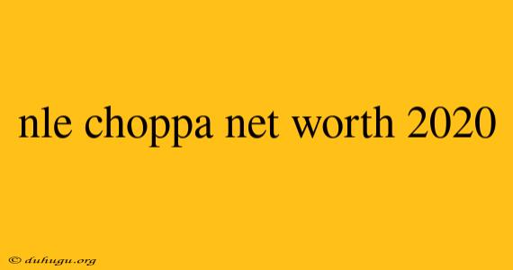 Nle Choppa Net Worth 2020