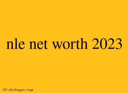 Nle Net Worth 2023