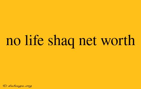 No Life Shaq Net Worth