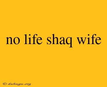 No Life Shaq Wife