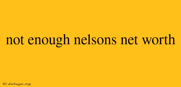 Not Enough Nelsons Net Worth