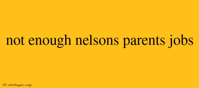 Not Enough Nelsons Parents Jobs