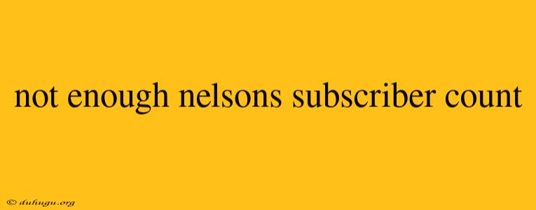 Not Enough Nelsons Subscriber Count