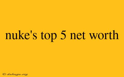 Nuke's Top 5 Net Worth