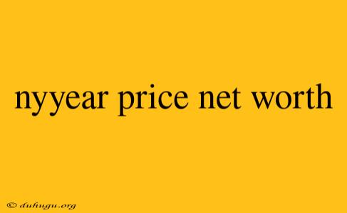 Nyyear Price Net Worth