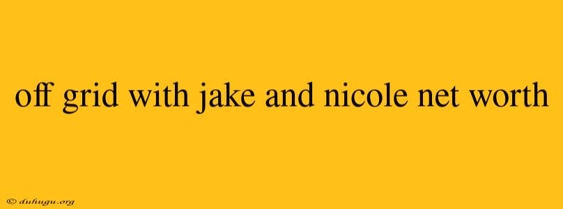 Off Grid With Jake And Nicole Net Worth