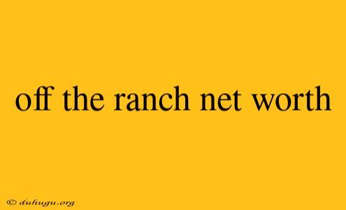 Off The Ranch Net Worth