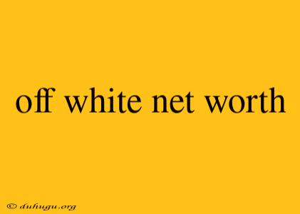 Off White Net Worth