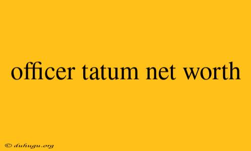 Officer Tatum Net Worth