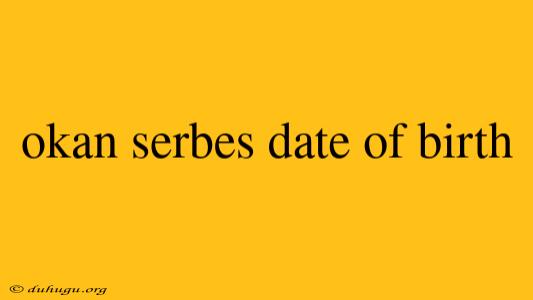 Okan Serbes Date Of Birth