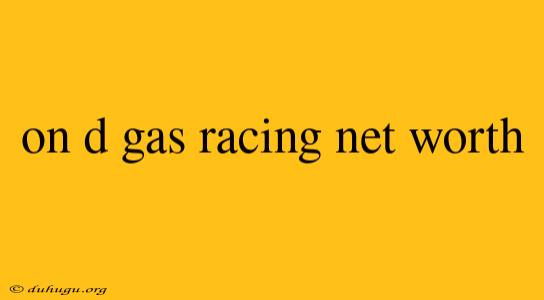 On D Gas Racing Net Worth