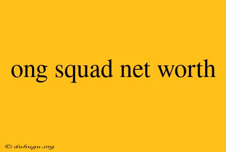 Ong Squad Net Worth