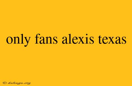 Only Fans Alexis Texas