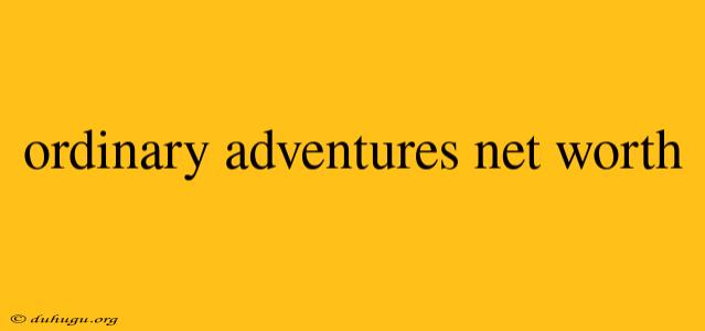 Ordinary Adventures Net Worth