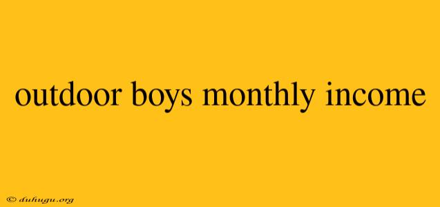 Outdoor Boys Monthly Income