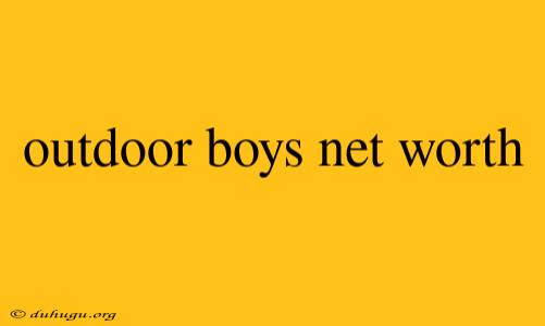 Outdoor Boys Net Worth