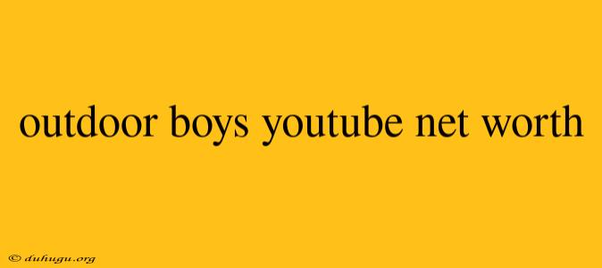 Outdoor Boys Youtube Net Worth