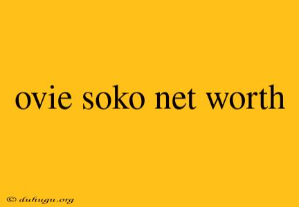 Ovie Soko Net Worth