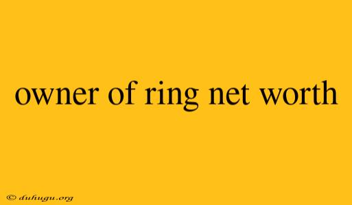 Owner Of Ring Net Worth