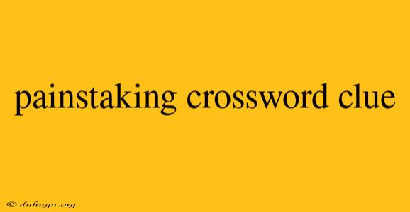 Painstaking Crossword Clue