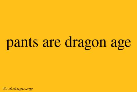 Pants Are Dragon Age