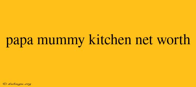 Papa Mummy Kitchen Net Worth