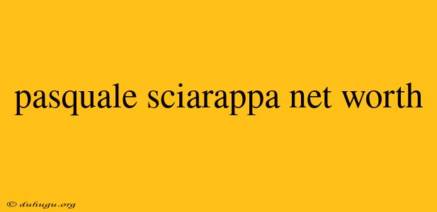 Pasquale Sciarappa Net Worth