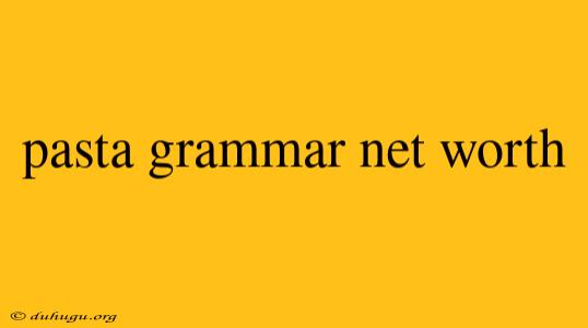 Pasta Grammar Net Worth