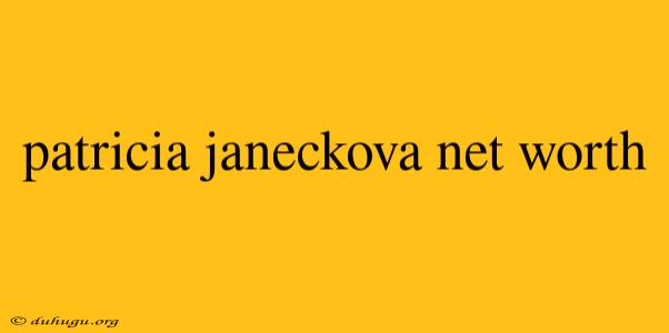 Patricia Janeckova Net Worth