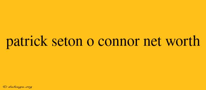 Patrick Seton O Connor Net Worth