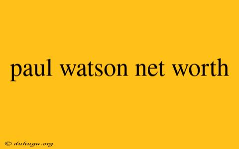 Paul Watson Net Worth