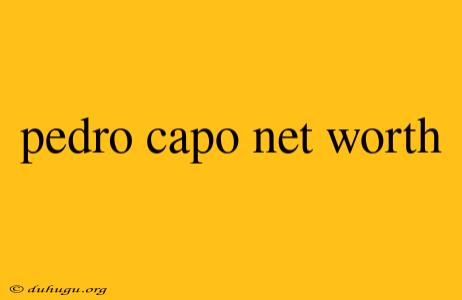 Pedro Capo Net Worth