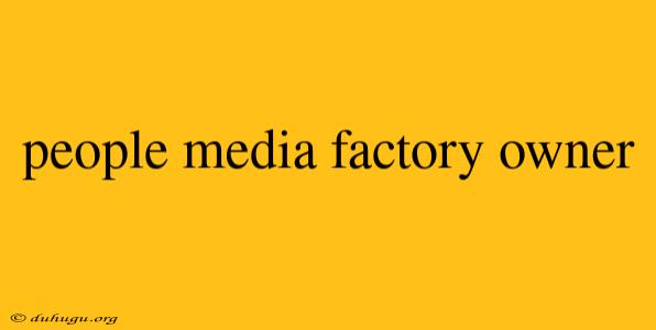 People Media Factory Owner