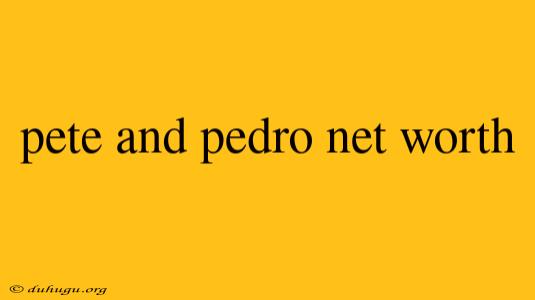 Pete And Pedro Net Worth