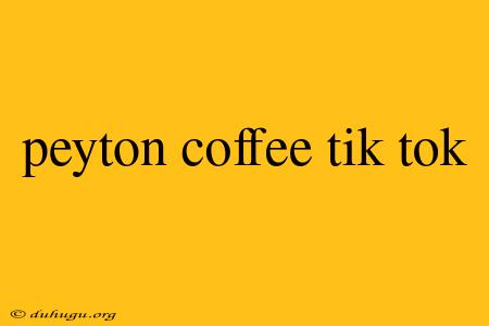 Peyton Coffee Tik Tok