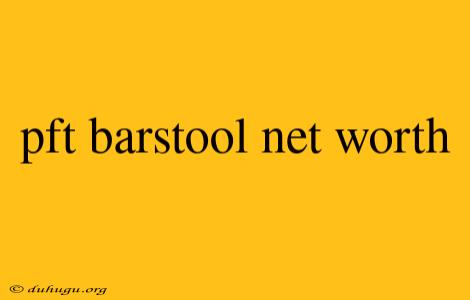 Pft Barstool Net Worth