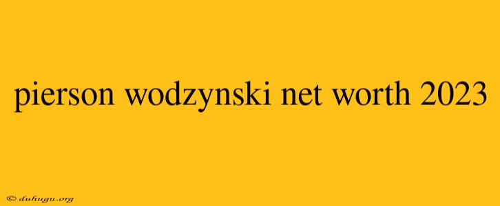 Pierson Wodzynski Net Worth 2023