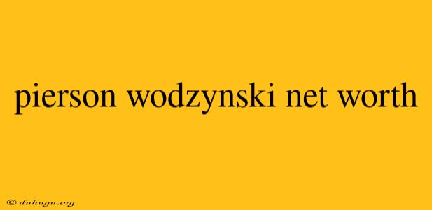 Pierson Wodzynski Net Worth