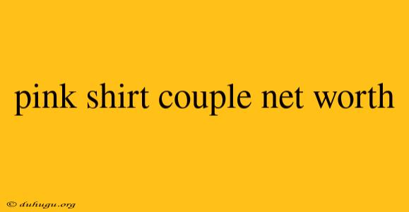 Pink Shirt Couple Net Worth