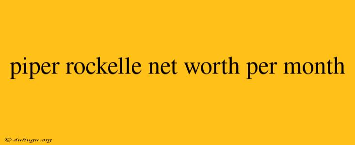 Piper Rockelle Net Worth Per Month