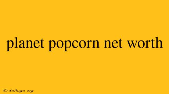 Planet Popcorn Net Worth