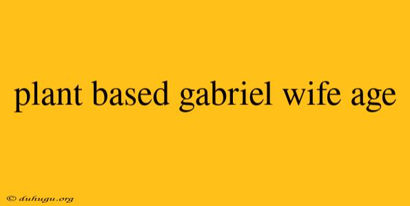 Plant Based Gabriel Wife Age