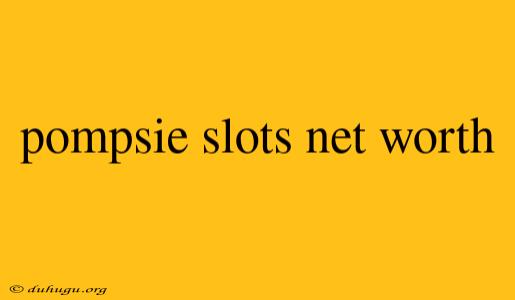 Pompsie Slots Net Worth