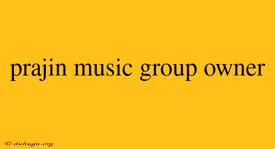 Prajin Music Group Owner