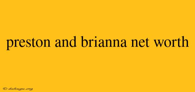 Preston And Brianna Net Worth